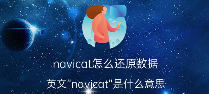 navicat怎么还原数据 英文“navicat”是什么意思？